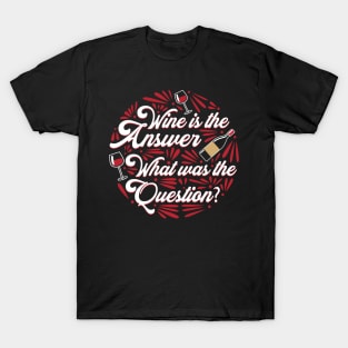 Wine Is the Answer, What Was The Question - Funny Wine Lover Quote T-Shirt